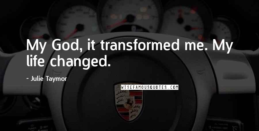Julie Taymor Quotes: My God, it transformed me. My life changed.