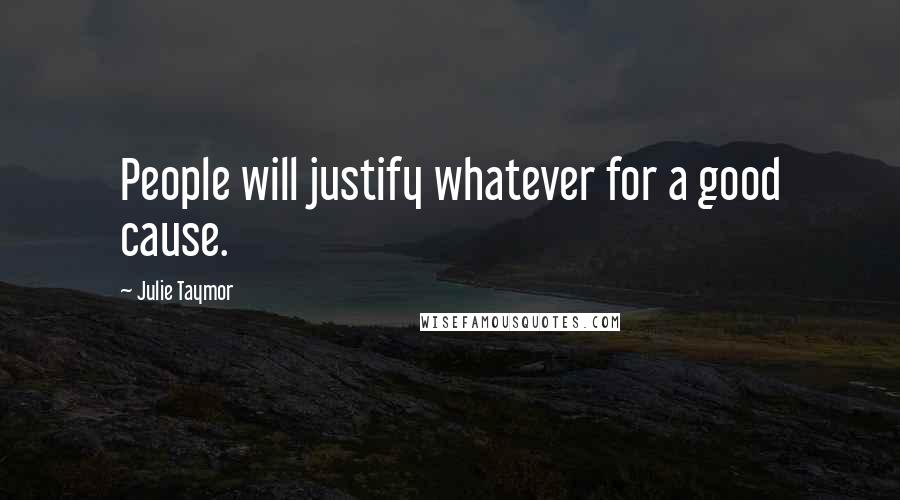 Julie Taymor Quotes: People will justify whatever for a good cause.