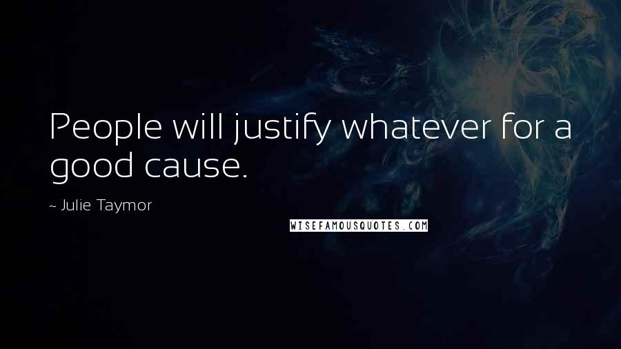 Julie Taymor Quotes: People will justify whatever for a good cause.