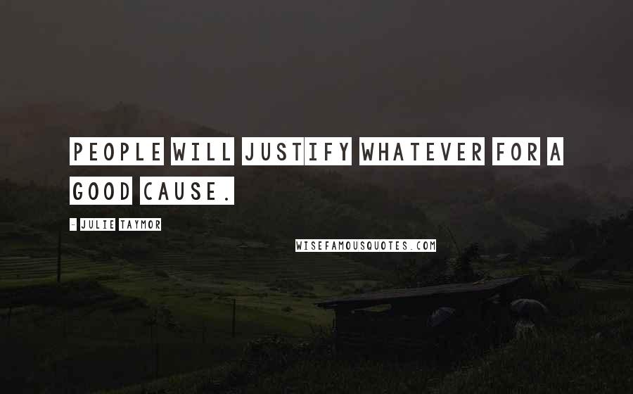 Julie Taymor Quotes: People will justify whatever for a good cause.