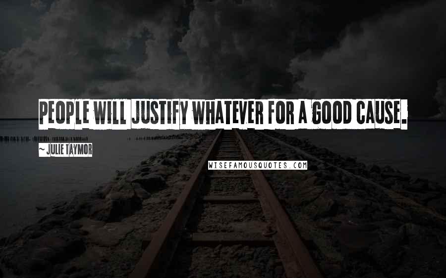 Julie Taymor Quotes: People will justify whatever for a good cause.