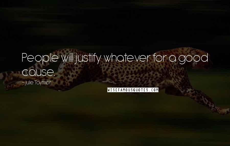Julie Taymor Quotes: People will justify whatever for a good cause.
