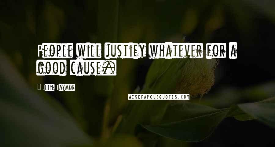 Julie Taymor Quotes: People will justify whatever for a good cause.
