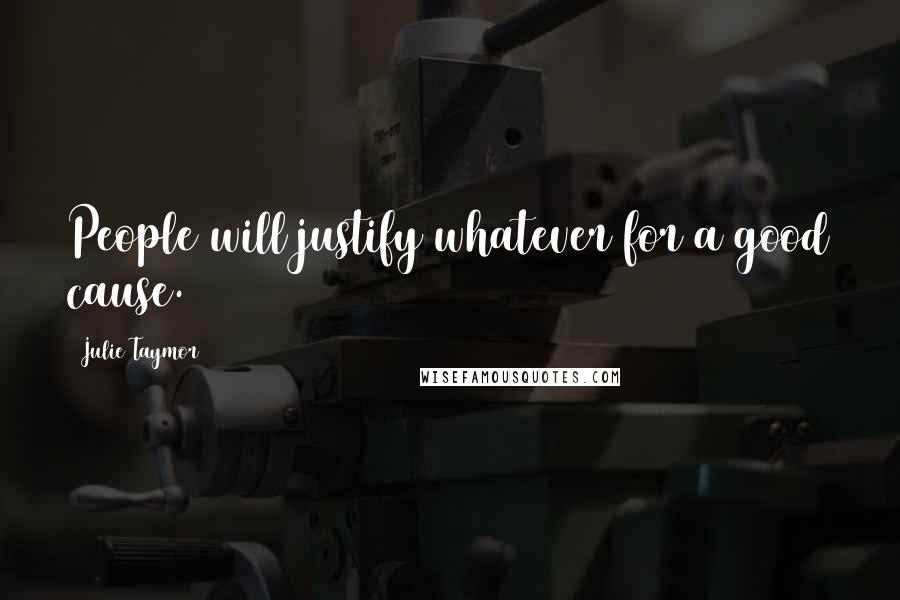 Julie Taymor Quotes: People will justify whatever for a good cause.