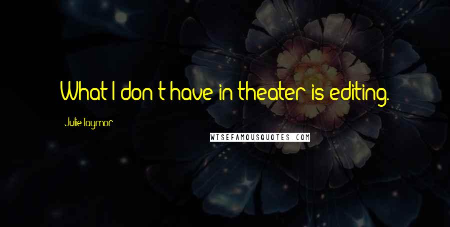 Julie Taymor Quotes: What I don't have in theater is editing.