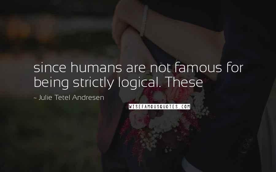 Julie Tetel Andresen Quotes: since humans are not famous for being strictly logical. These