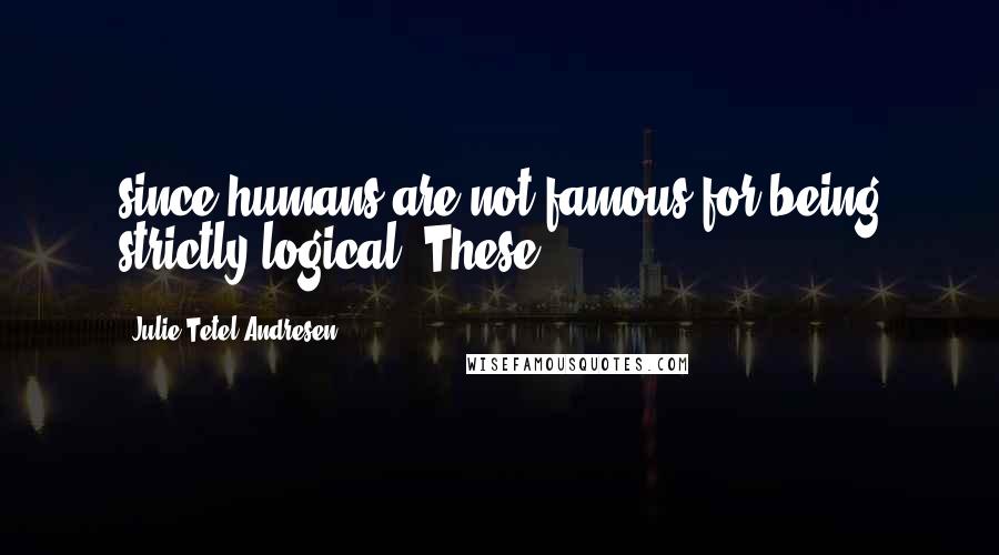 Julie Tetel Andresen Quotes: since humans are not famous for being strictly logical. These