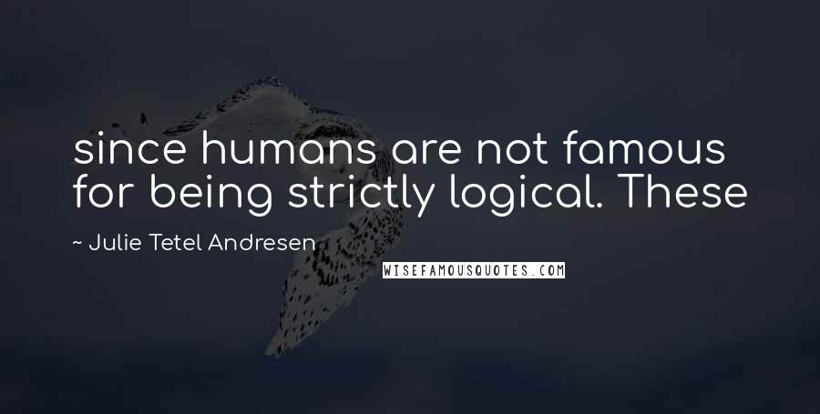 Julie Tetel Andresen Quotes: since humans are not famous for being strictly logical. These