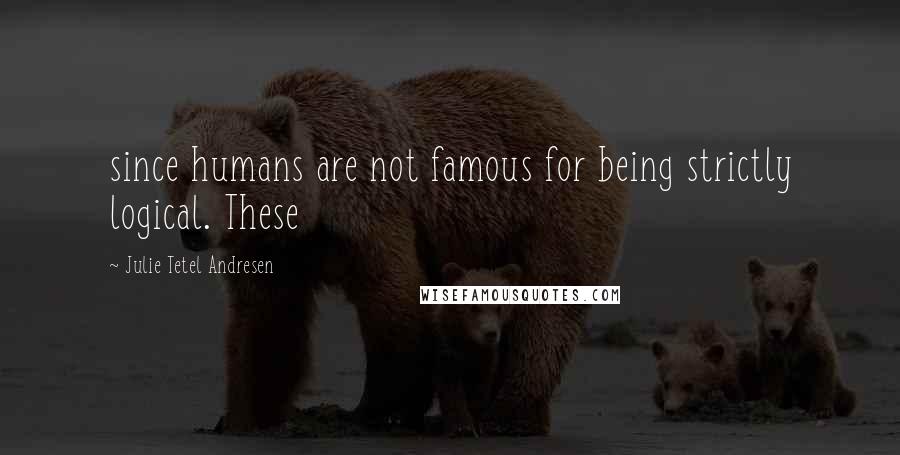 Julie Tetel Andresen Quotes: since humans are not famous for being strictly logical. These