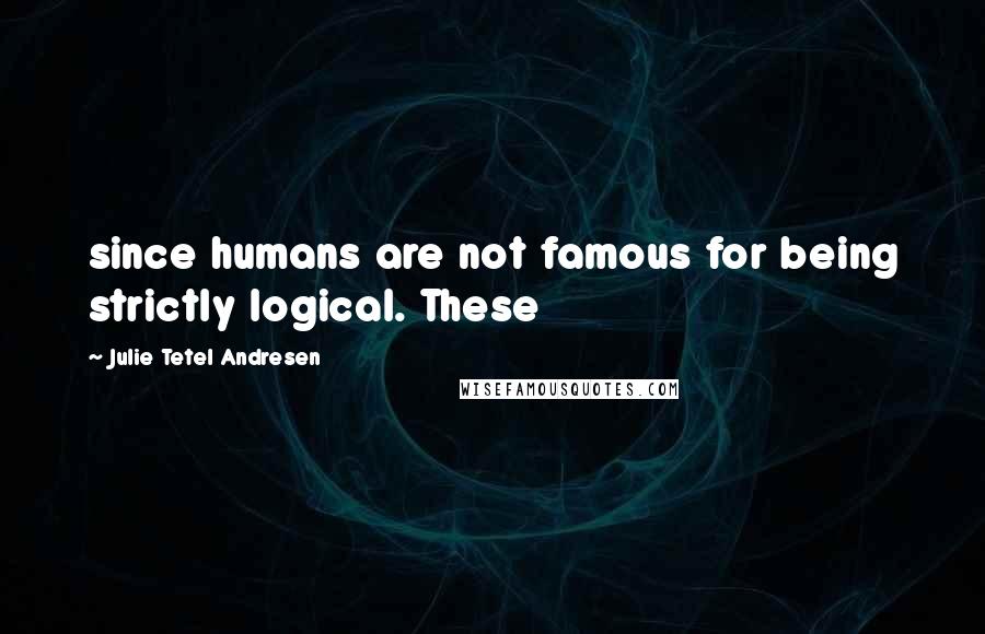 Julie Tetel Andresen Quotes: since humans are not famous for being strictly logical. These