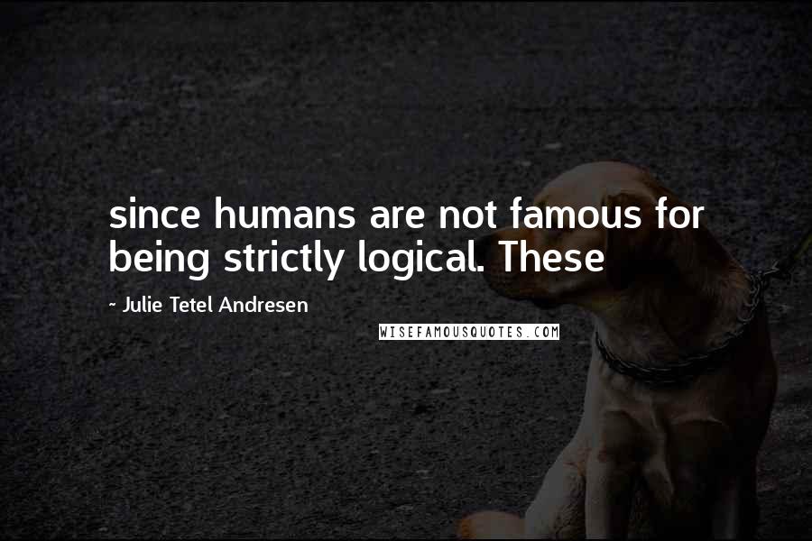 Julie Tetel Andresen Quotes: since humans are not famous for being strictly logical. These