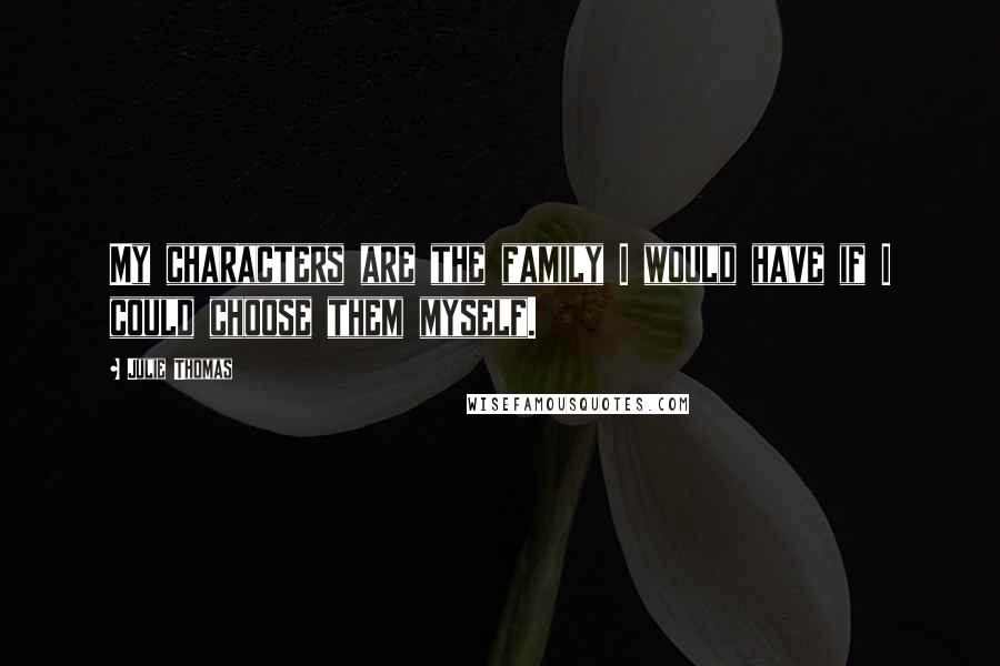 Julie Thomas Quotes: My characters are the family I would have if I could choose them myself.