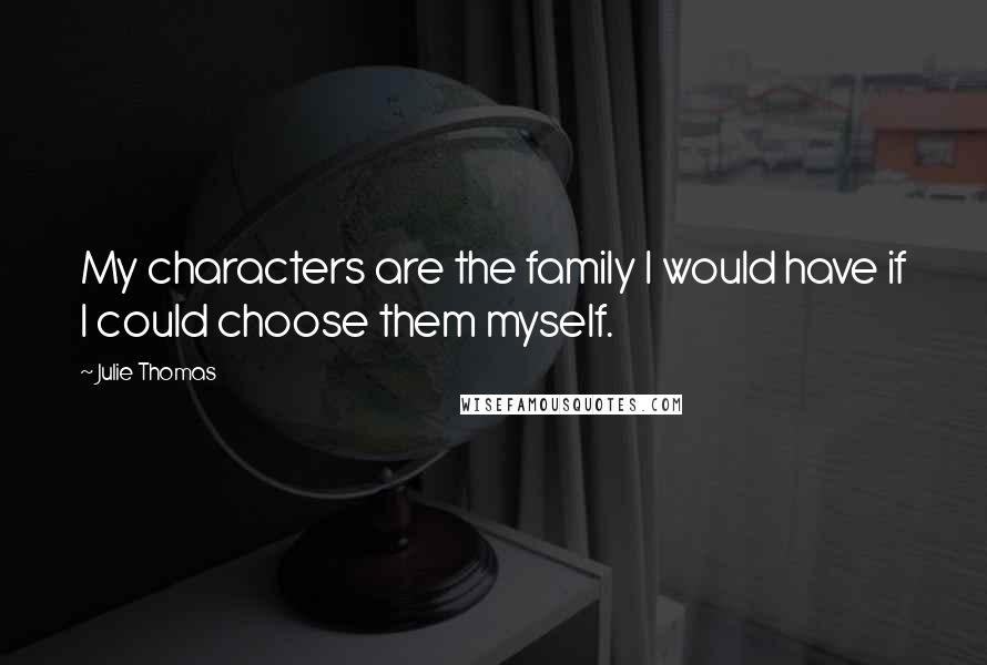 Julie Thomas Quotes: My characters are the family I would have if I could choose them myself.
