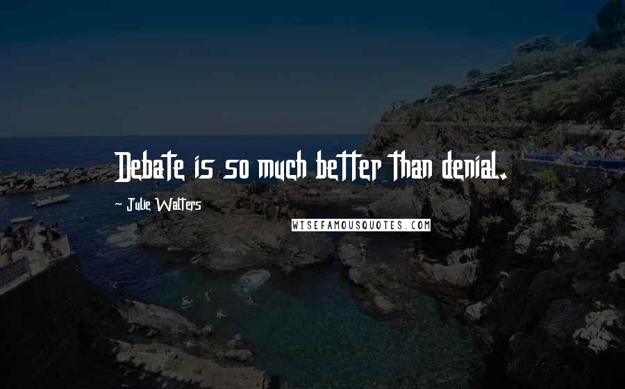 Julie Walters Quotes: Debate is so much better than denial.