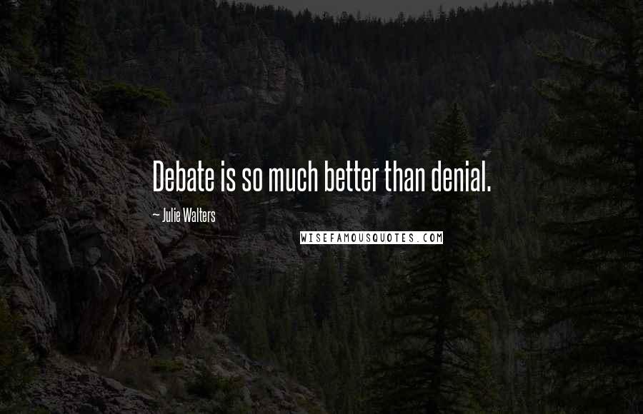 Julie Walters Quotes: Debate is so much better than denial.