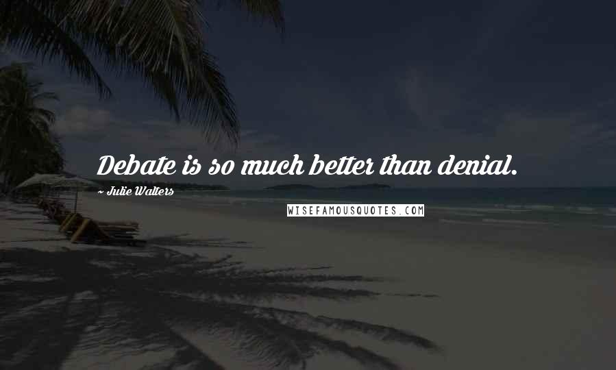 Julie Walters Quotes: Debate is so much better than denial.