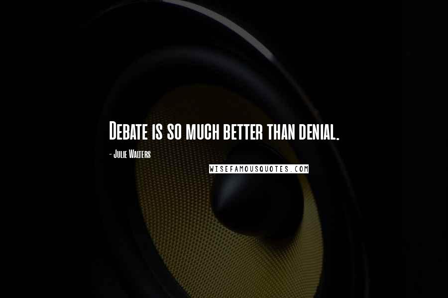 Julie Walters Quotes: Debate is so much better than denial.