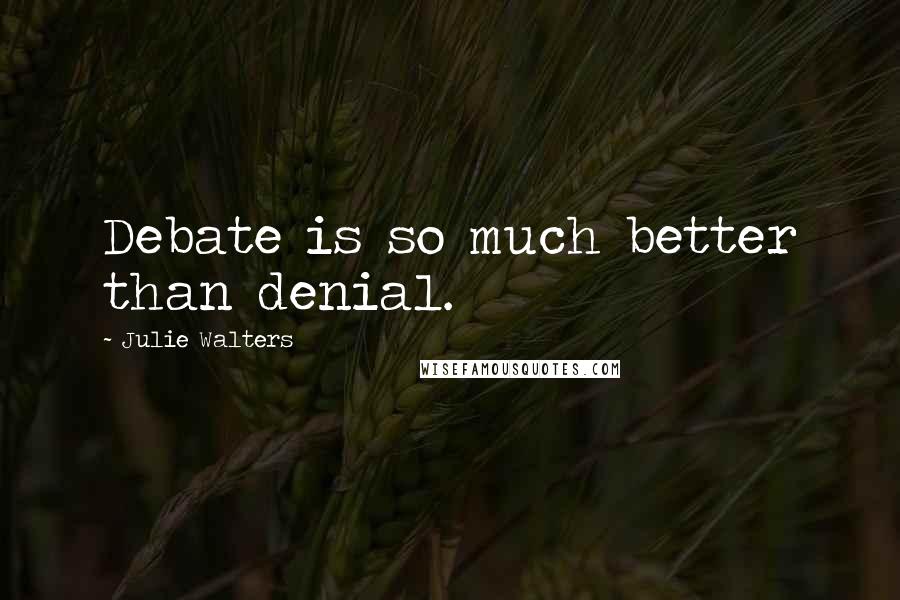 Julie Walters Quotes: Debate is so much better than denial.