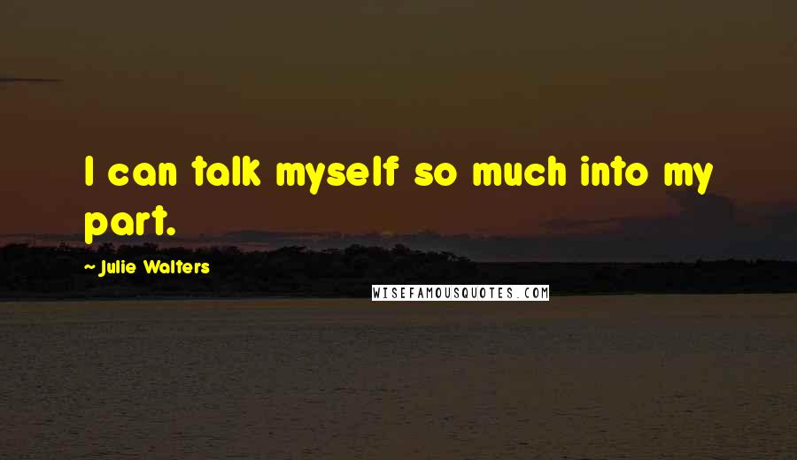 Julie Walters Quotes: I can talk myself so much into my part.