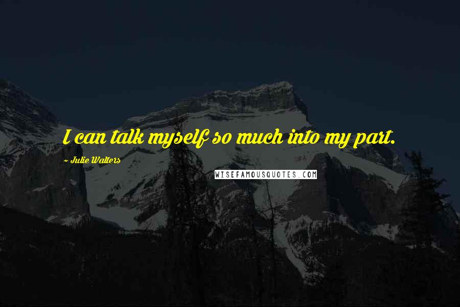 Julie Walters Quotes: I can talk myself so much into my part.