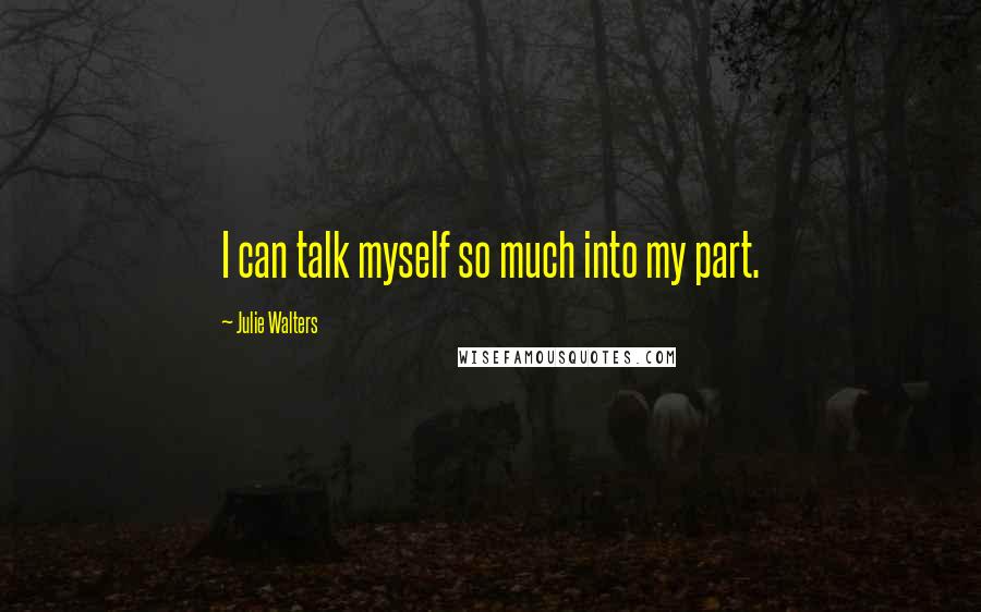 Julie Walters Quotes: I can talk myself so much into my part.