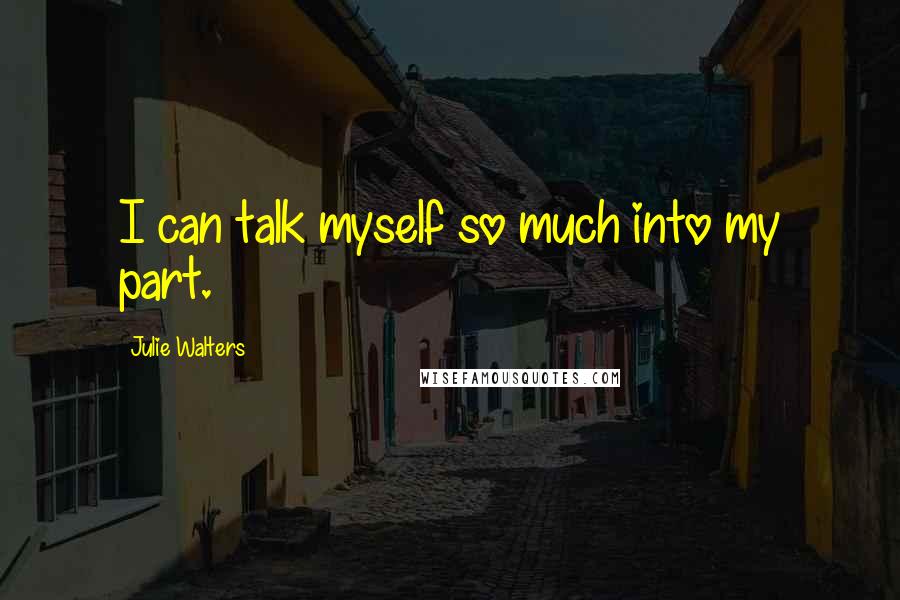 Julie Walters Quotes: I can talk myself so much into my part.