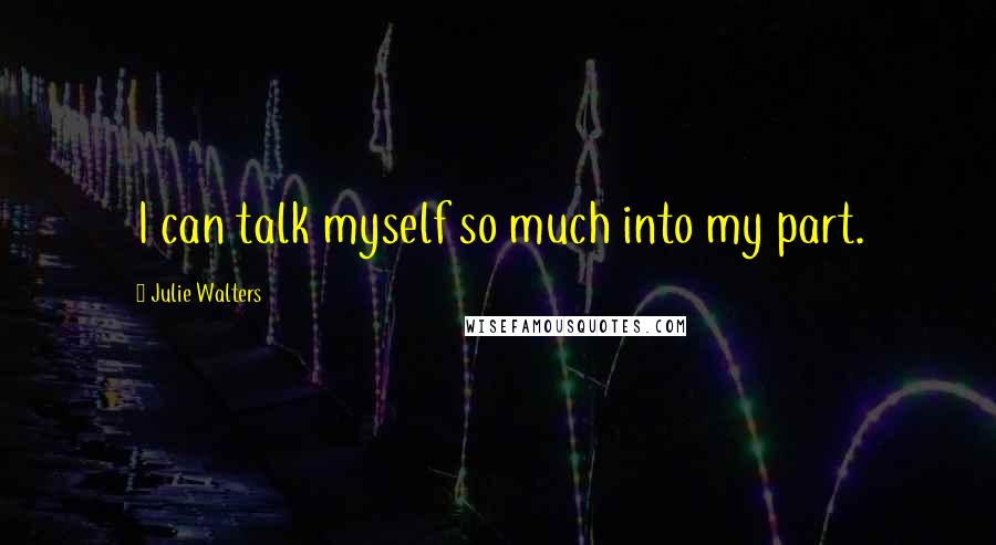 Julie Walters Quotes: I can talk myself so much into my part.