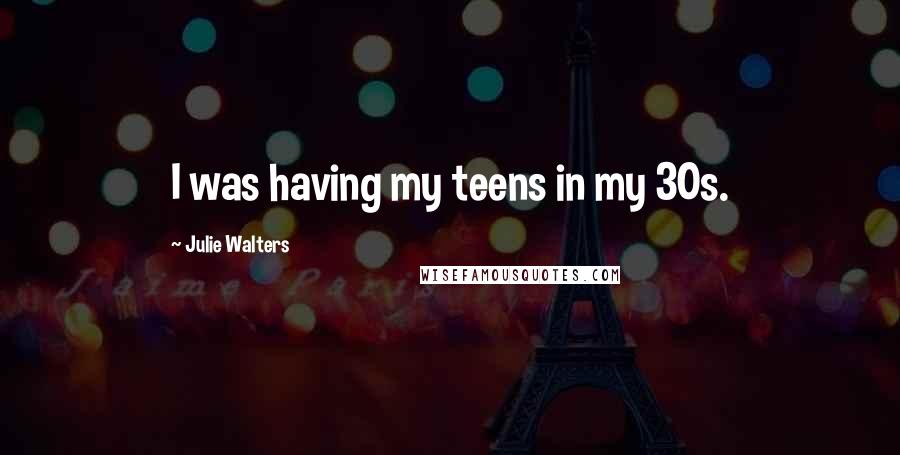 Julie Walters Quotes: I was having my teens in my 30s.