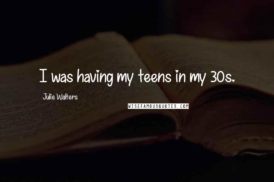 Julie Walters Quotes: I was having my teens in my 30s.