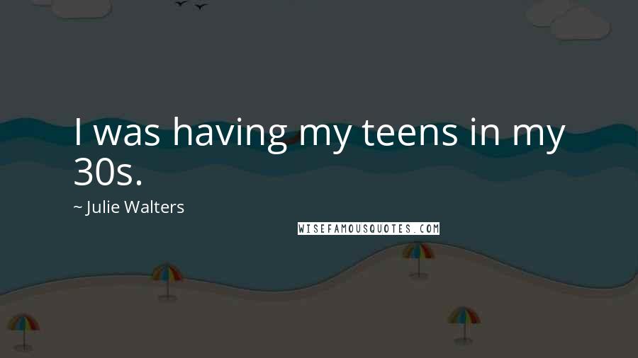 Julie Walters Quotes: I was having my teens in my 30s.