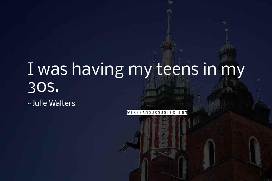 Julie Walters Quotes: I was having my teens in my 30s.