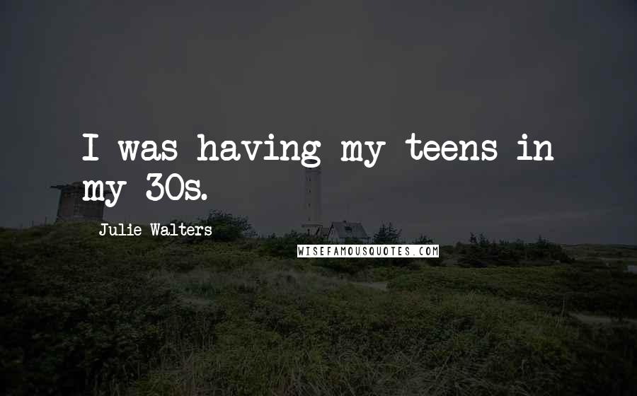 Julie Walters Quotes: I was having my teens in my 30s.