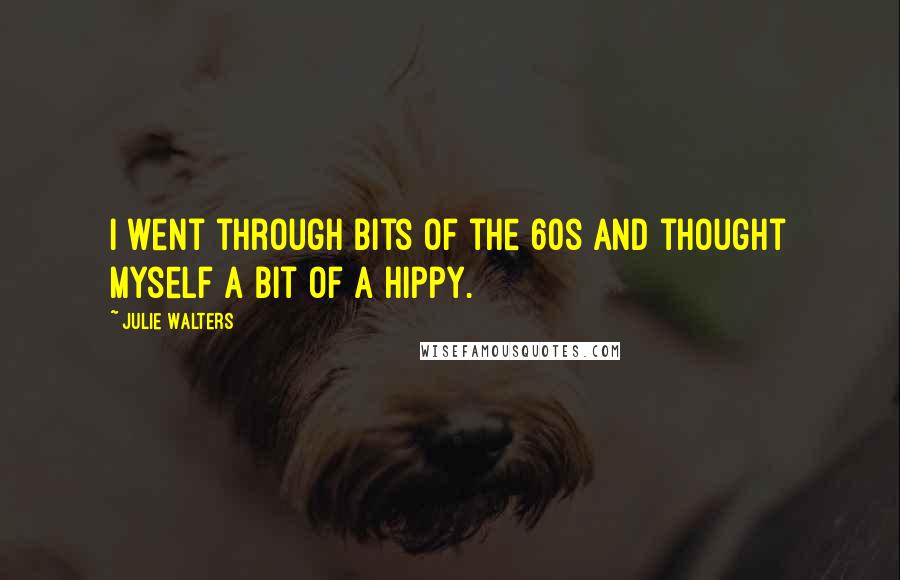 Julie Walters Quotes: I went through bits of the 60s and thought myself a bit of a hippy.