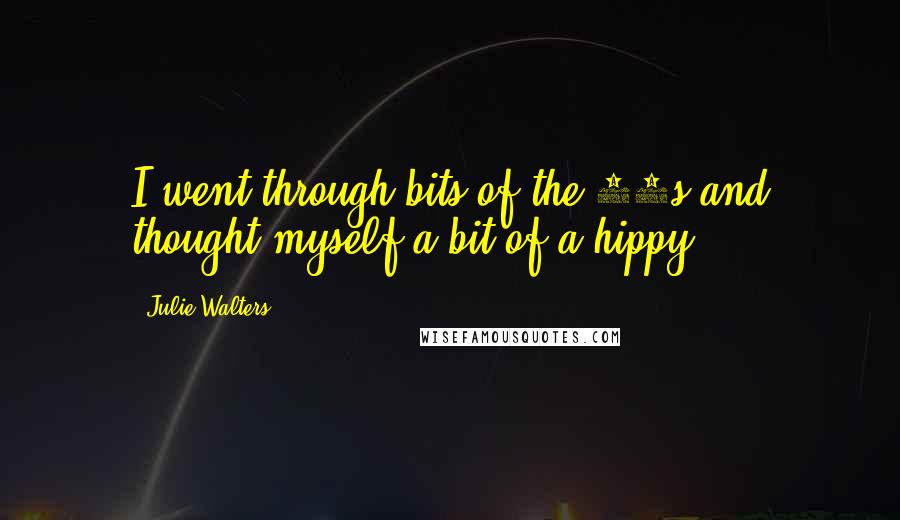 Julie Walters Quotes: I went through bits of the 60s and thought myself a bit of a hippy.