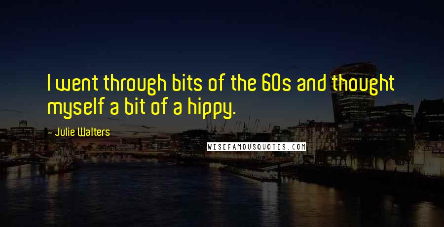 Julie Walters Quotes: I went through bits of the 60s and thought myself a bit of a hippy.