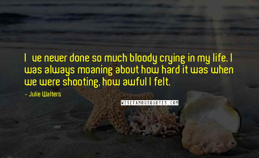 Julie Walters Quotes: I've never done so much bloody crying in my life. I was always moaning about how hard it was when we were shooting, how awful I felt.
