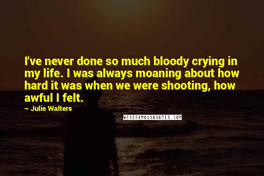 Julie Walters Quotes: I've never done so much bloody crying in my life. I was always moaning about how hard it was when we were shooting, how awful I felt.