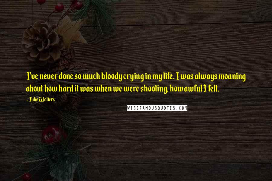 Julie Walters Quotes: I've never done so much bloody crying in my life. I was always moaning about how hard it was when we were shooting, how awful I felt.