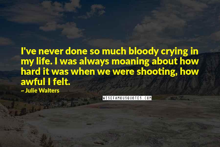 Julie Walters Quotes: I've never done so much bloody crying in my life. I was always moaning about how hard it was when we were shooting, how awful I felt.