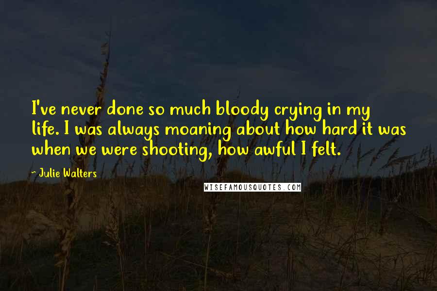 Julie Walters Quotes: I've never done so much bloody crying in my life. I was always moaning about how hard it was when we were shooting, how awful I felt.