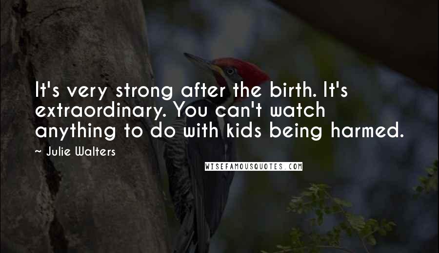 Julie Walters Quotes: It's very strong after the birth. It's extraordinary. You can't watch anything to do with kids being harmed.