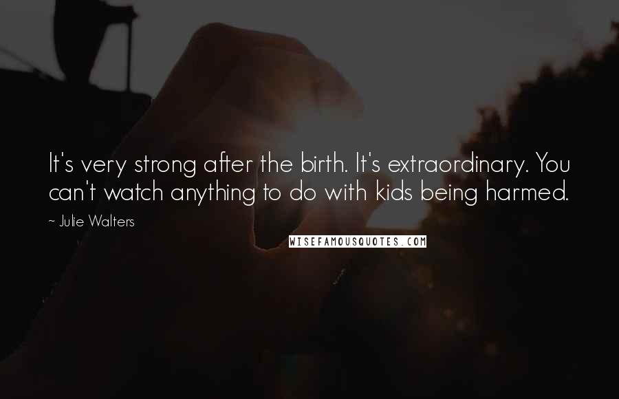 Julie Walters Quotes: It's very strong after the birth. It's extraordinary. You can't watch anything to do with kids being harmed.