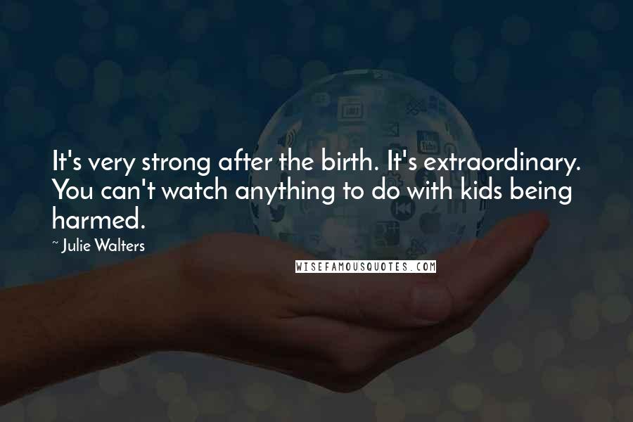 Julie Walters Quotes: It's very strong after the birth. It's extraordinary. You can't watch anything to do with kids being harmed.