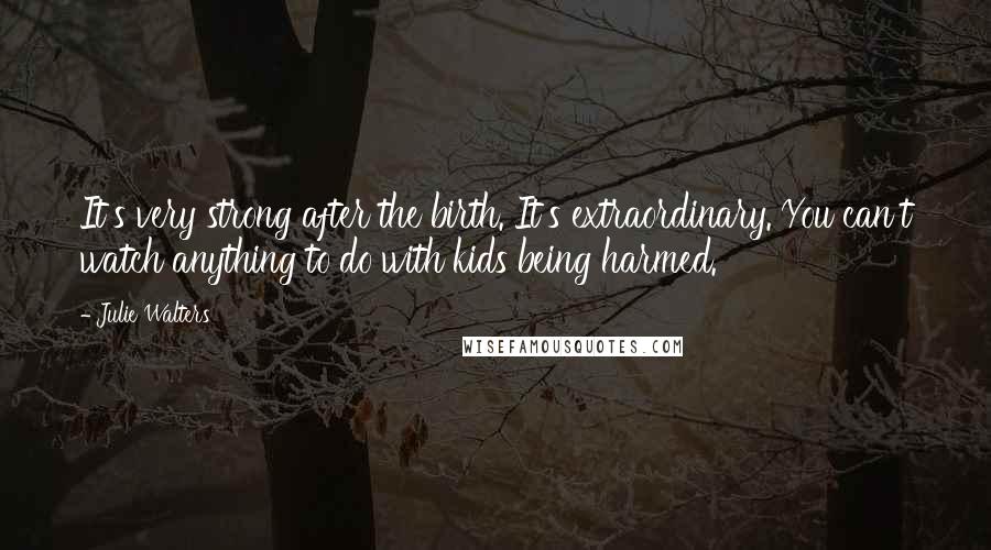 Julie Walters Quotes: It's very strong after the birth. It's extraordinary. You can't watch anything to do with kids being harmed.