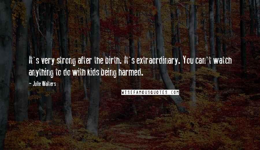 Julie Walters Quotes: It's very strong after the birth. It's extraordinary. You can't watch anything to do with kids being harmed.