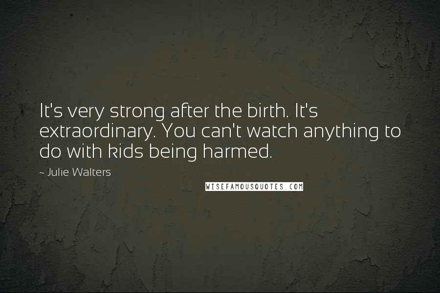 Julie Walters Quotes: It's very strong after the birth. It's extraordinary. You can't watch anything to do with kids being harmed.