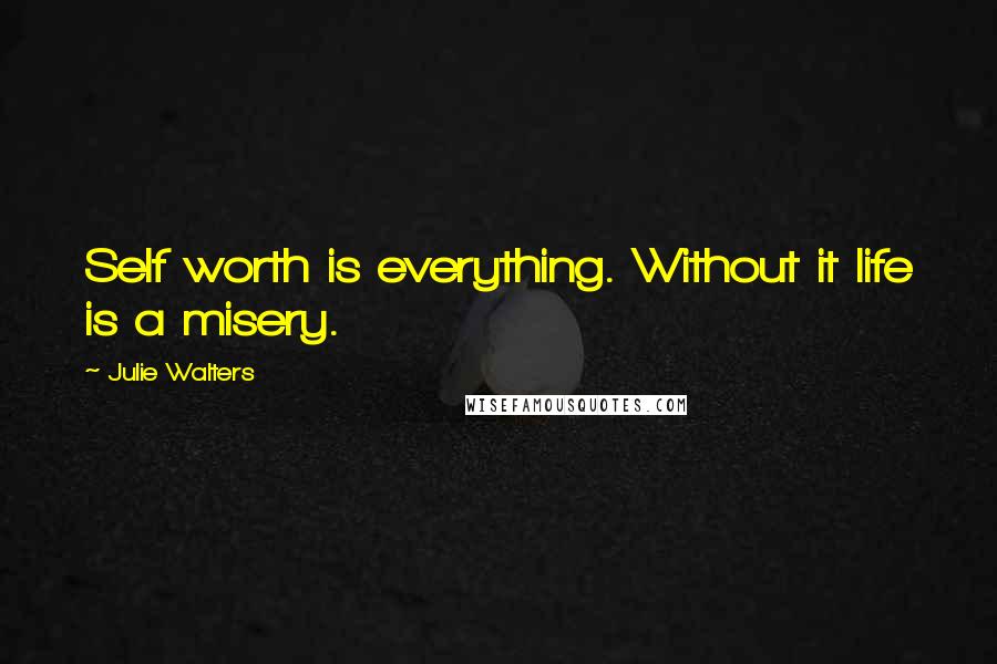 Julie Walters Quotes: Self worth is everything. Without it life is a misery.