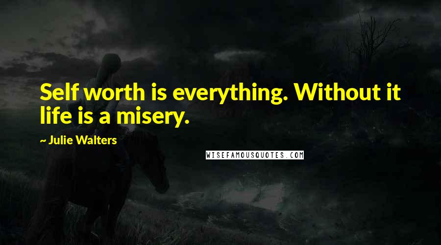 Julie Walters Quotes: Self worth is everything. Without it life is a misery.