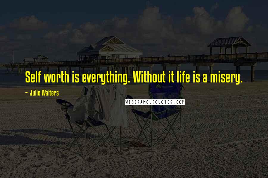 Julie Walters Quotes: Self worth is everything. Without it life is a misery.