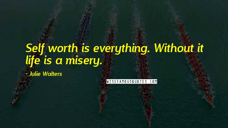 Julie Walters Quotes: Self worth is everything. Without it life is a misery.